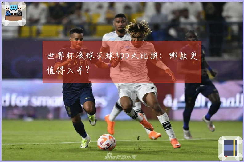 世界杯滚球买球App大比拼：哪款更值得入手？