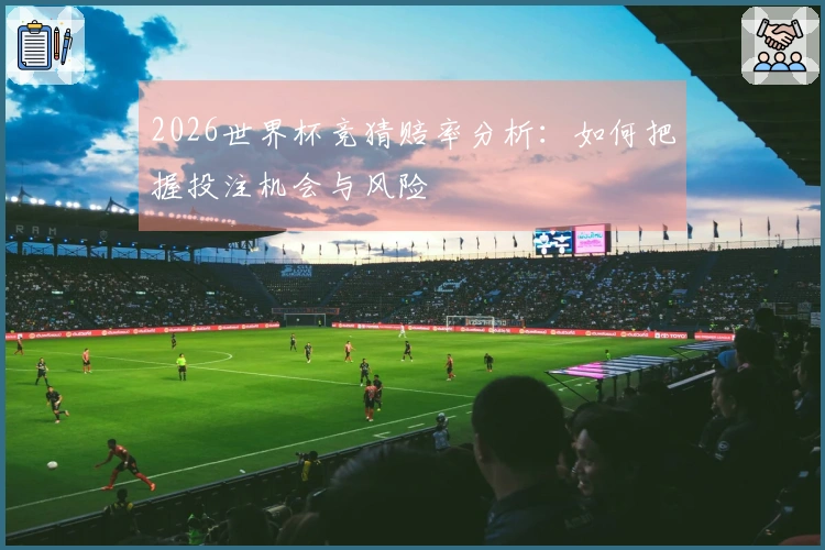2026世界杯竞猜赔率分析：如何把握投注机会与风险