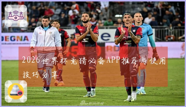 2026世界杯竞猜必备APP推荐与使用技巧分享